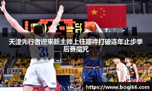 天津先行者迎来新主帅上任期待打破连年止步季后赛魔咒