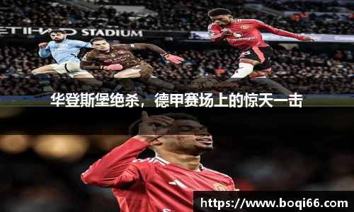 华登斯堡绝杀，德甲赛场上的惊天一击