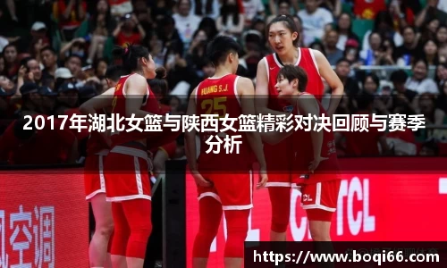 2017年湖北女篮与陕西女篮精彩对决回顾与赛季分析