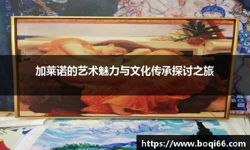 加莱诺的艺术魅力与文化传承探讨之旅