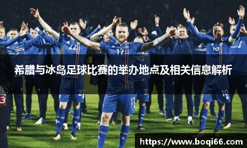 希腊与冰岛足球比赛的举办地点及相关信息解析