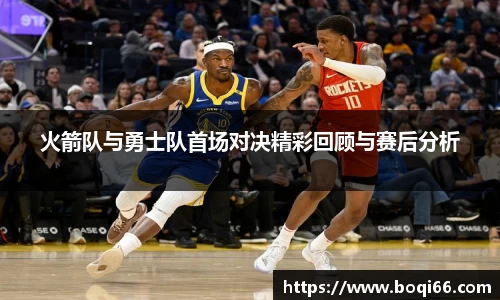 火箭队与勇士队首场对决精彩回顾与赛后分析