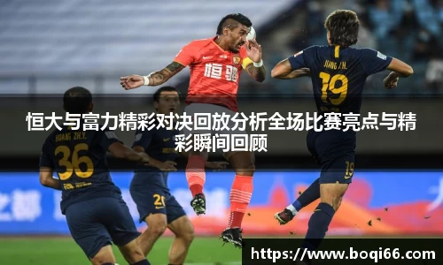 恒大与富力精彩对决回放分析全场比赛亮点与精彩瞬间回顾
